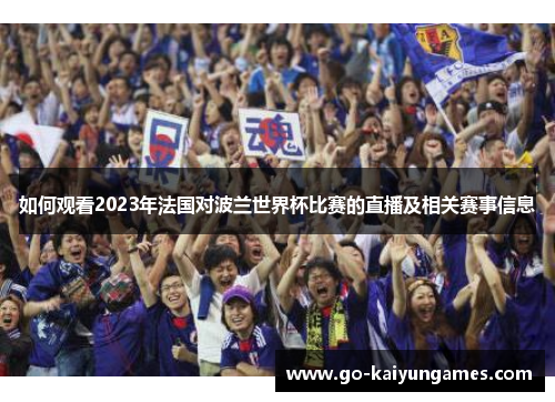 如何观看2023年法国对波兰世界杯比赛的直播及相关赛事信息 如何观看2023年法国对波兰世界杯比赛的直播及相关赛事信息