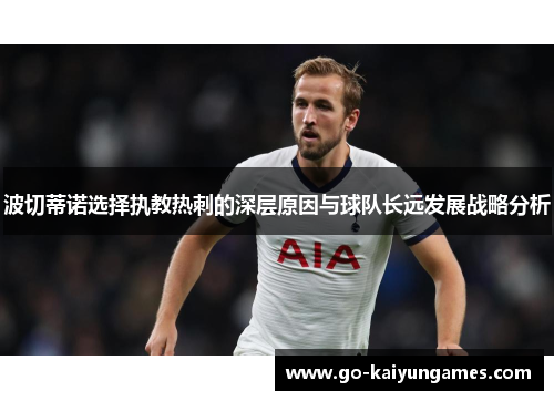 波切蒂诺选择执教热刺的深层原因与球队长远发展战略分析
