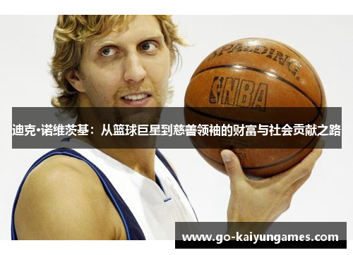 迪克·诺维茨基:从篮球巨星到慈善领袖的财富与社会贡献之路 迪克·诺维茨基:从篮球巨星到慈善领袖的财富与社会贡献之路