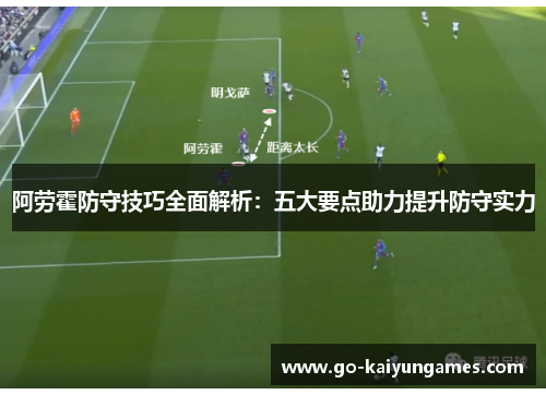 阿劳霍防守技巧全面解析:五大要点助力提升防守实力 阿劳霍防守技巧全面解析:五大要点助力提升防守实力