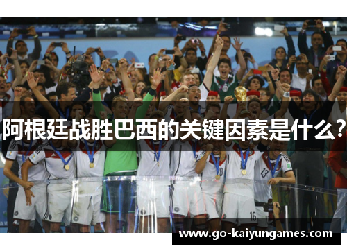 阿根廷战胜巴西的关键因素是什么？