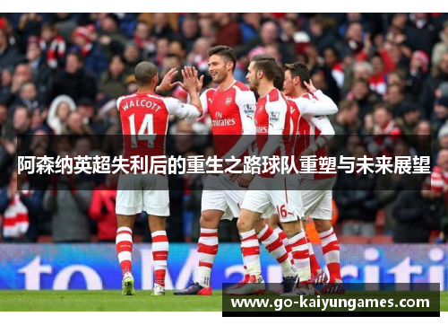 阿森纳英超失利后的重生之路球队重塑与未来展望