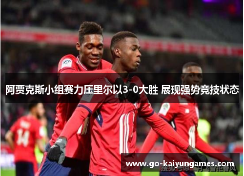 阿贾克斯小组赛力压里尔以3-0大胜 展现强势竞技状态