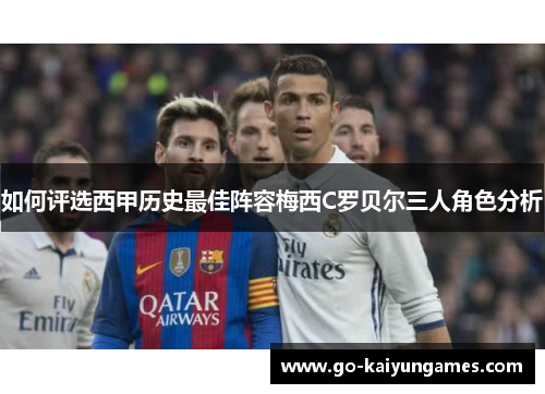 如何评选西甲历史最佳阵容梅西C罗贝尔三人角色分析